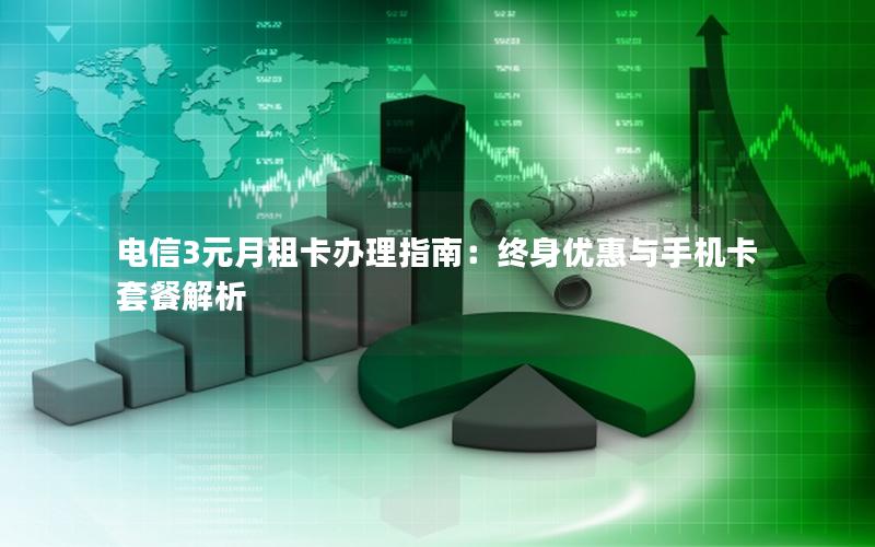 电信3元月租卡办理指南：终身优惠与手机卡套餐解析