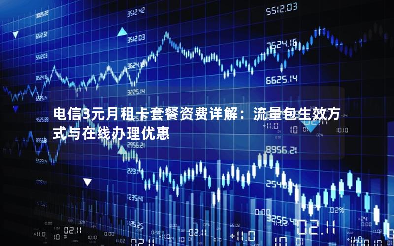 电信3元月租卡套餐资费详解：流量包生效方式与在线办理优惠