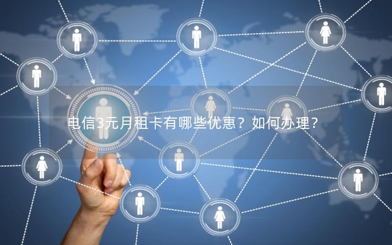 电信3元月租卡有哪些优惠？如何办理？