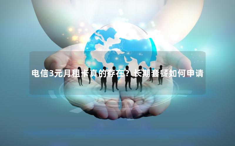 电信3元月租卡真的存在？长期套餐如何申请