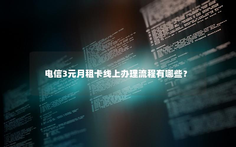 电信3元月租卡线上办理流程有哪些？