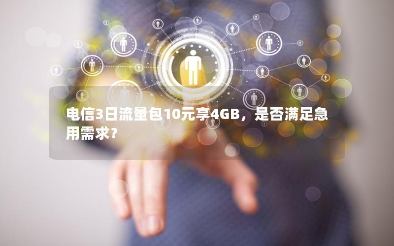 电信3日流量包10元享4GB，是否满足急用需求？