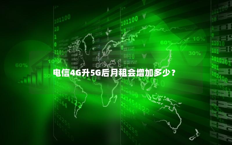 电信4G升5G后月租会增加多少？