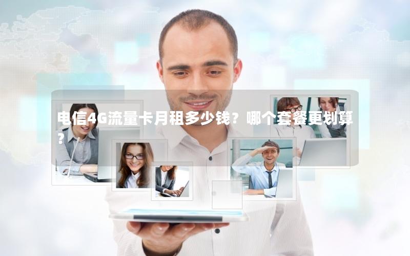 电信4G流量卡月租多少钱？哪个套餐更划算？