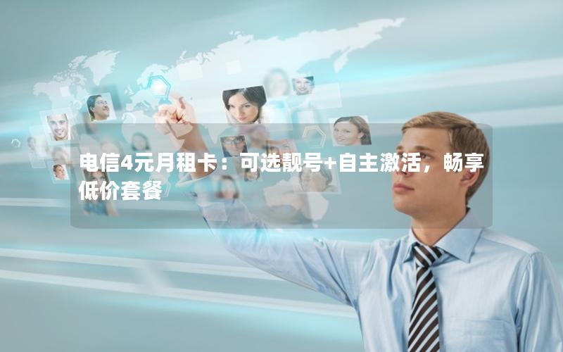 电信4元月租卡：可选靓号+自主激活，畅享低价套餐