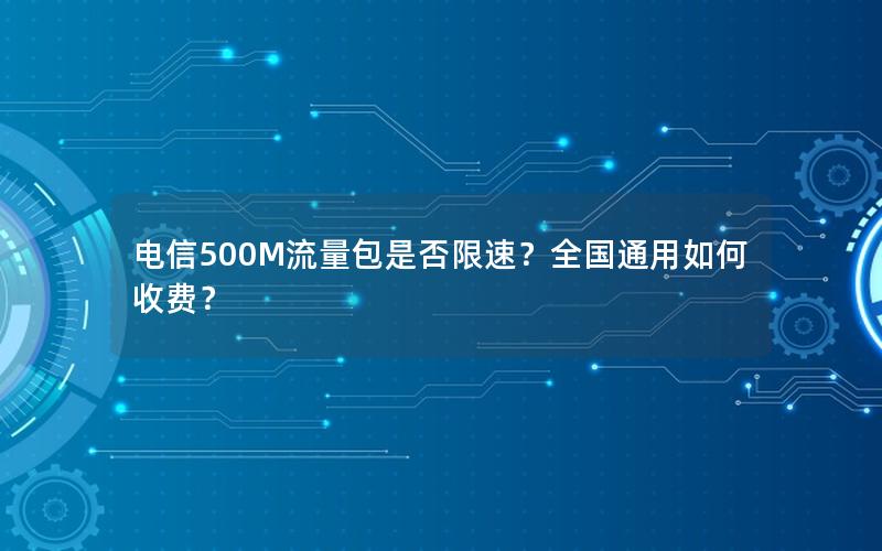 电信500M流量包是否限速？全国通用如何收费？
