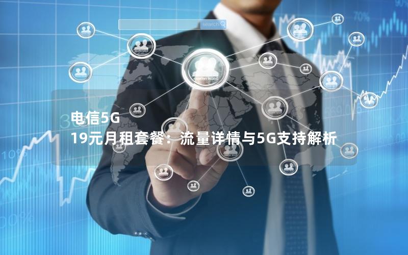 电信5G 19元月租套餐：流量详情与5G支持解析