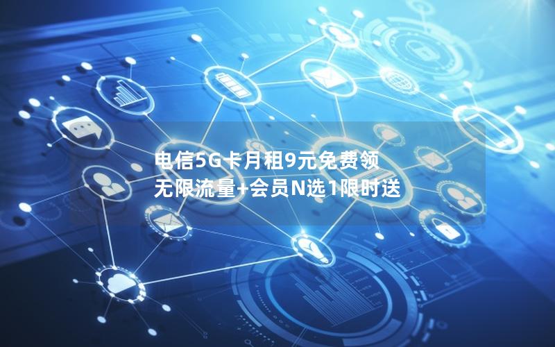 电信5G卡月租9元免费领 无限流量+会员N选1限时送