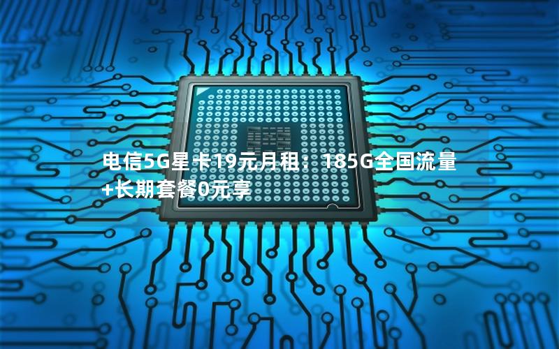 电信5G星卡19元月租：185G全国流量+长期套餐0元享