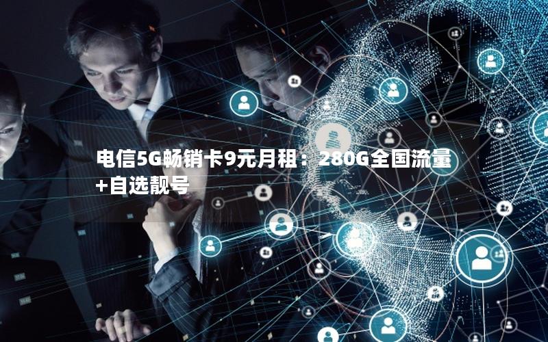 电信5G畅销卡9元月租：280G全国流量+自选靓号