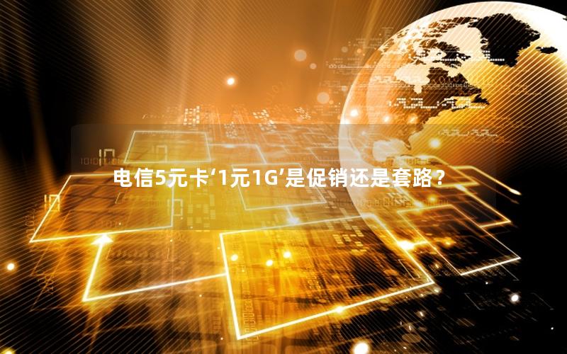 电信5元卡‘1元1G’是促销还是套路？
