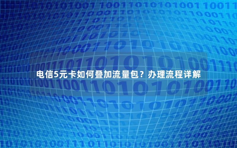 电信5元卡如何叠加流量包？办理流程详解