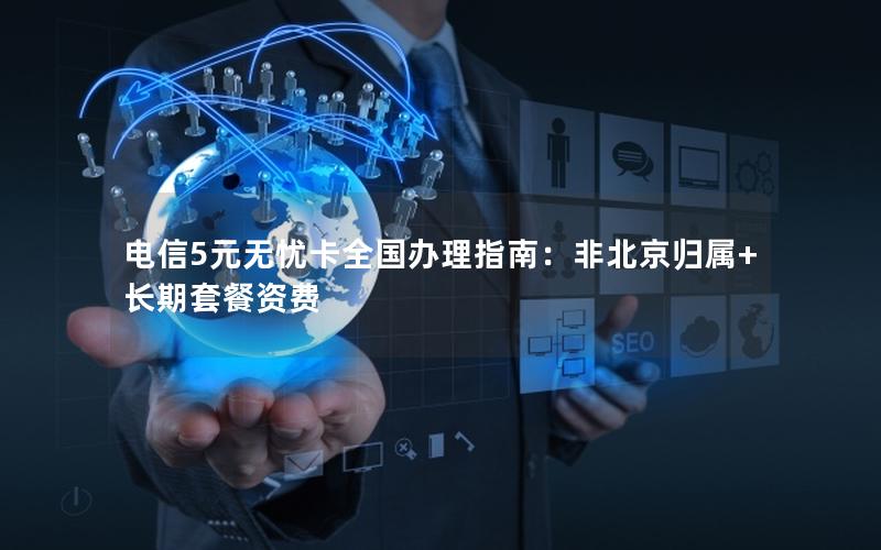 电信5元无忧卡全国办理指南：非北京归属+长期套餐资费