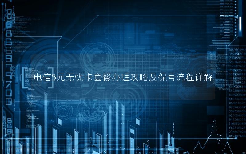 电信5元无忧卡套餐办理攻略及保号流程详解