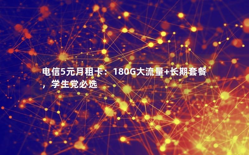 电信5元月租卡：180G大流量+长期套餐，学生党必选