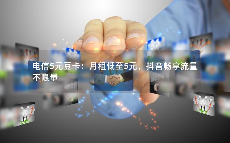 电信5元豆卡：月租低至5元，抖音畅享流量不限量