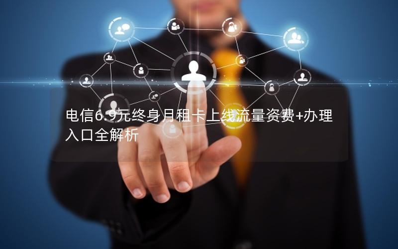 电信6.9元终身月租卡上线流量资费+办理入口全解析