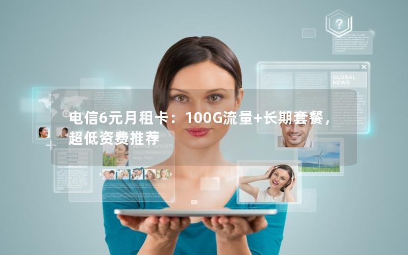 电信6元月租卡：100G流量+长期套餐，超低资费推荐