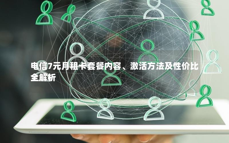 电信7元月租卡套餐内容、激活方法及性价比全解析