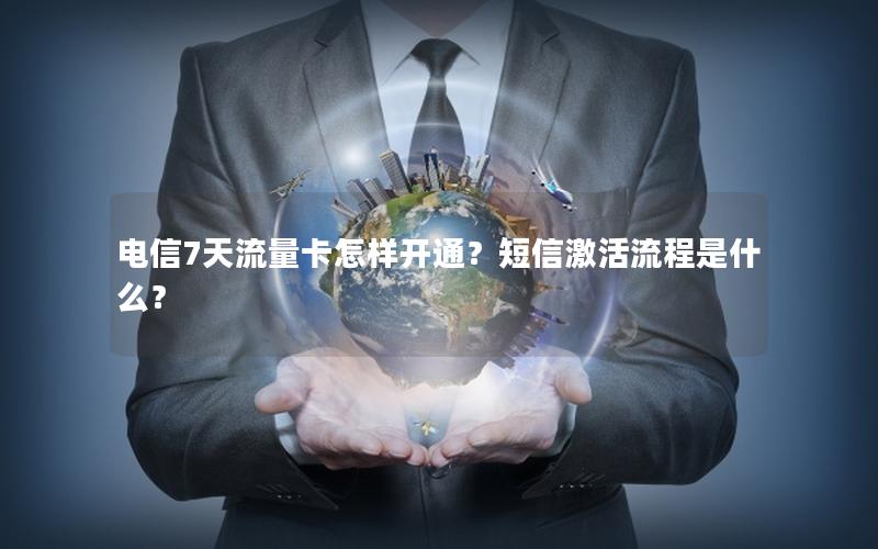 电信7天流量卡怎样开通？短信激活流程是什么？