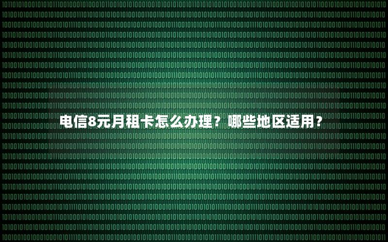 电信8元月租卡怎么办理？哪些地区适用？
