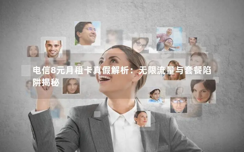 电信8元月租卡真假解析：无限流量与套餐陷阱揭秘