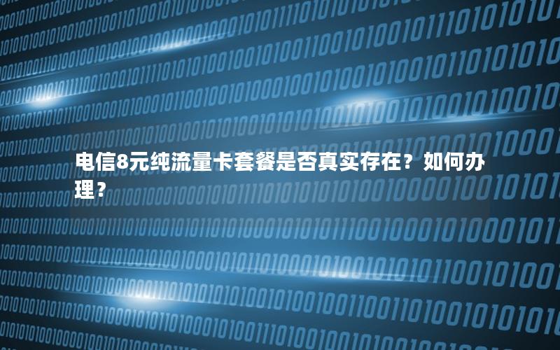 电信8元纯流量卡套餐是否真实存在？如何办理？