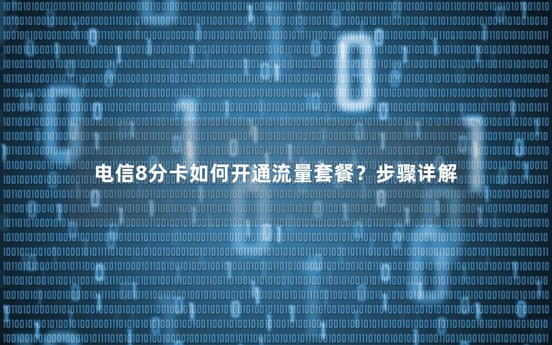 电信8分卡如何开通流量套餐？步骤详解