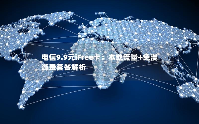 电信9.9元iFree卡：本地流量+免漫游费套餐解析