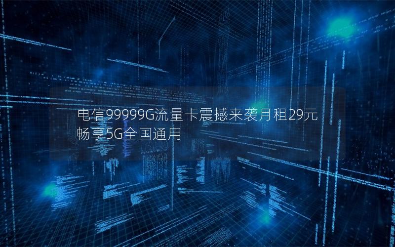 电信99999G流量卡震撼来袭月租29元畅享5G全国通用