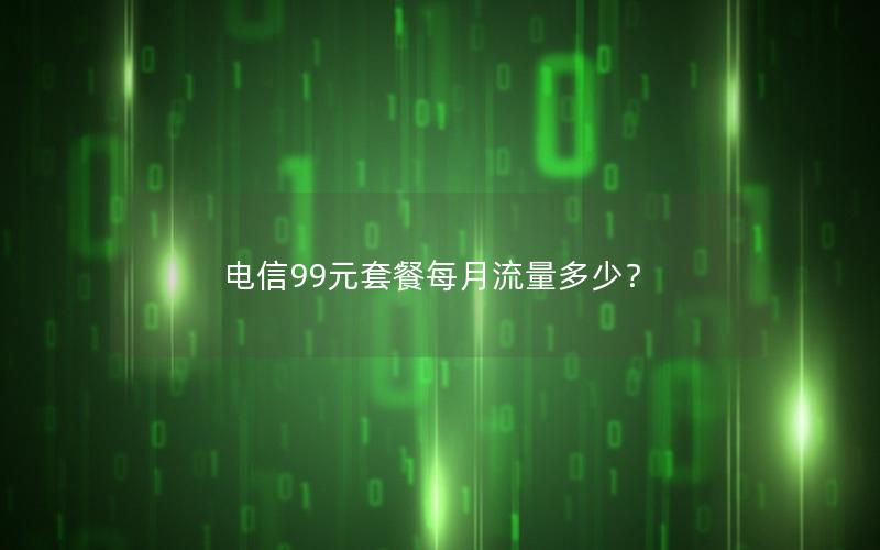 电信99元套餐每月流量多少？