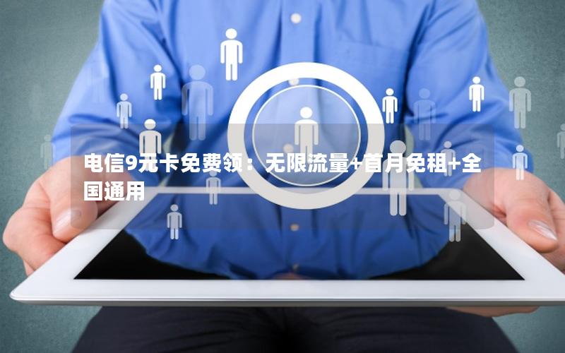 电信9元卡免费领：无限流量+首月免租+全国通用