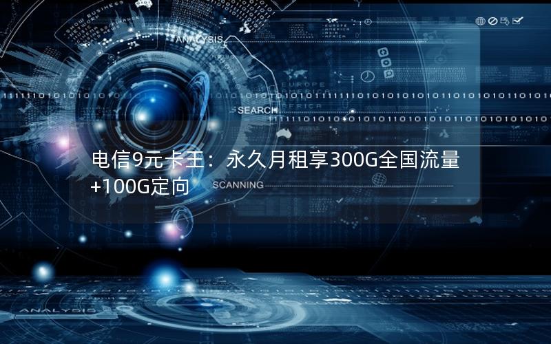 电信9元卡王：永久月租享300G全国流量+100G定向