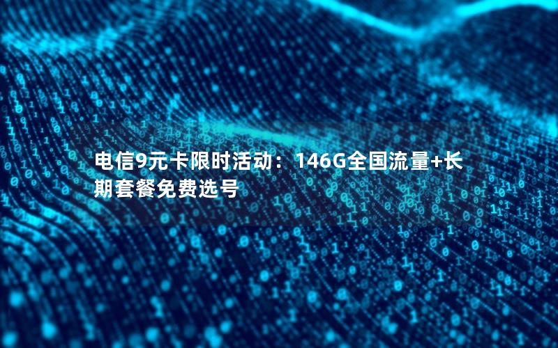 电信9元卡限时活动：146G全国流量+长期套餐免费选号