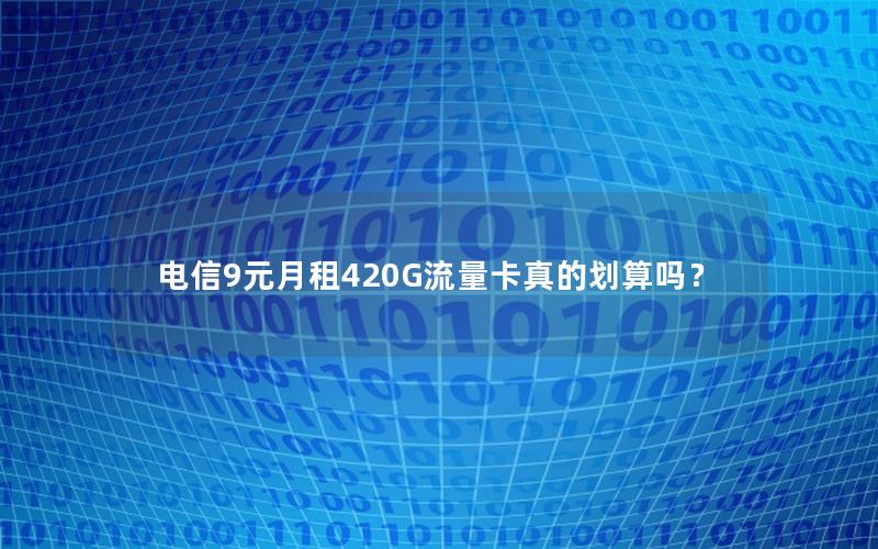 电信9元月租420G流量卡真的划算吗？