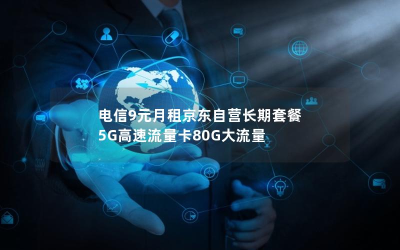 电信9元月租京东自营长期套餐 5G高速流量卡80G大流量