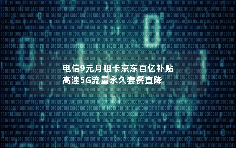 电信9元月租卡京东百亿补贴 高速5G流量永久套餐直降