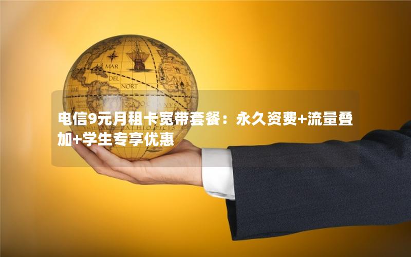 电信9元月租卡宽带套餐：永久资费+流量叠加+学生专享优惠