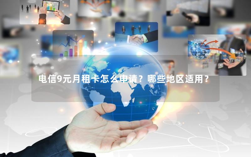 电信9元月租卡怎么申请？哪些地区适用？