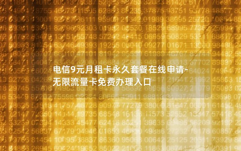 电信9元月租卡永久套餐在线申请-无限流量卡免费办理入口