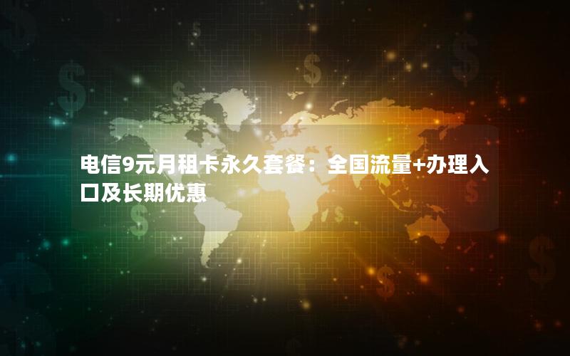 电信9元月租卡永久套餐：全国流量+办理入口及长期优惠