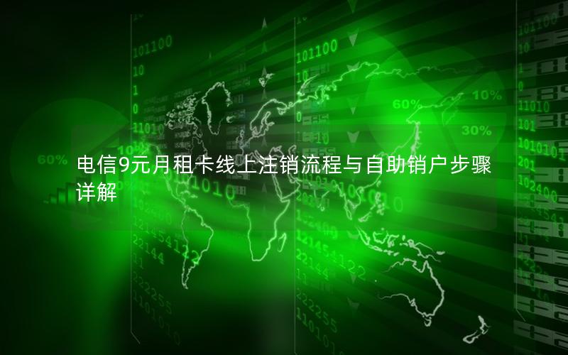 电信9元月租卡线上注销流程与自助销户步骤详解