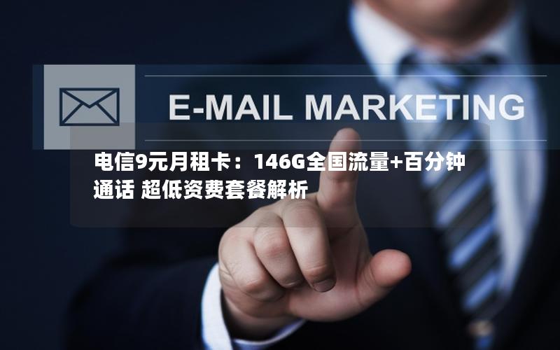 电信9元月租卡：146G全国流量+百分钟通话 超低资费套餐解析