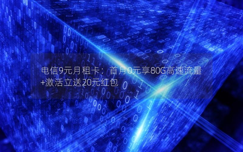 电信9元月租卡：首月0元享80G高速流量+激活立送20元红包