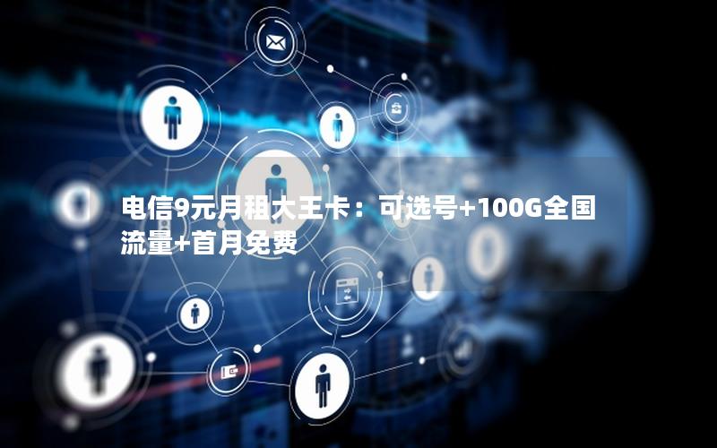 电信9元月租大王卡：可选号+100G全国流量+首月免费