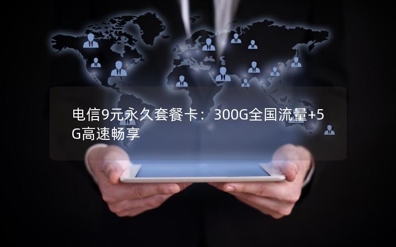 电信9元永久套餐卡：300G全国流量+5G高速畅享