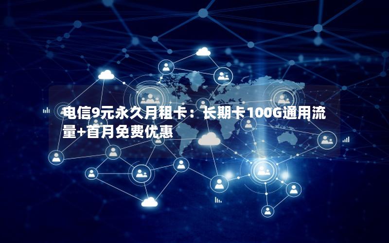 电信9元永久月租卡：长期卡100G通用流量+首月免费优惠