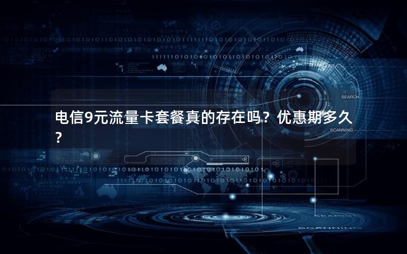 电信9元流量卡套餐真的存在吗？优惠期多久？