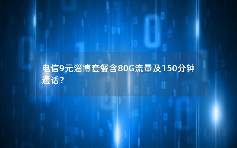 电信9元淄博套餐含80G流量及150分钟通话？