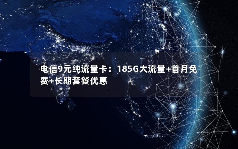 电信9元纯流量卡：185G大流量+首月免费+长期套餐优惠
